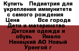 Купить : Педиатрия-для укрепления иммунитета(с самого рождения) › Цена ­ 100 - Все города Дети и материнство » Детская одежда и обувь   . Ямало-Ненецкий АО,Новый Уренгой г.